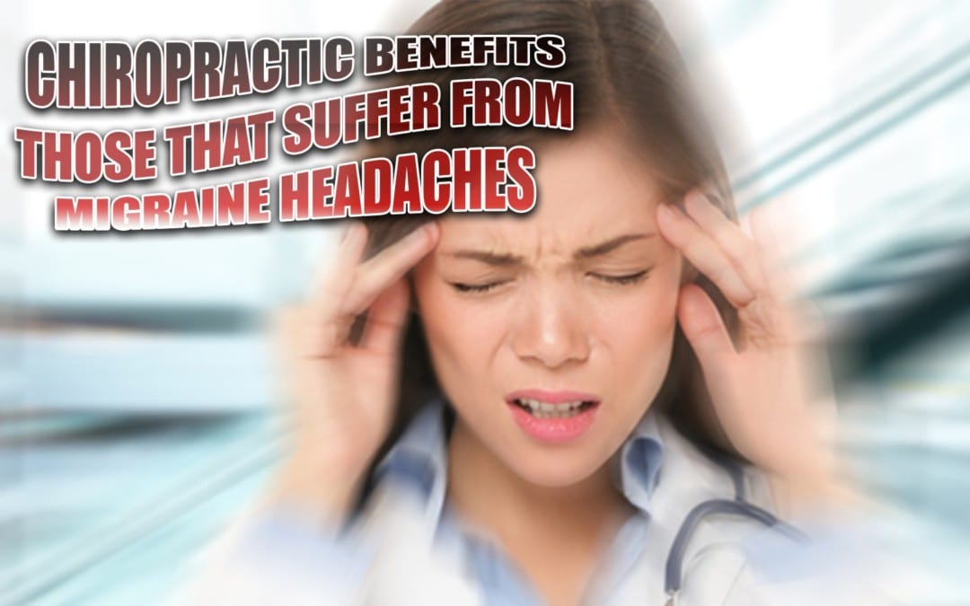 Chiropractic Benefits Those That Suffer From Migraine Headaches